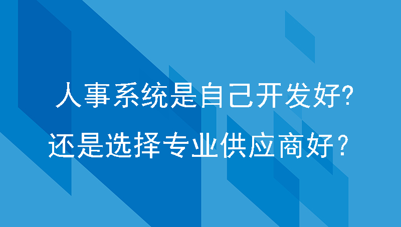 人事系统是自己开发好？还是选择专业供应商好？