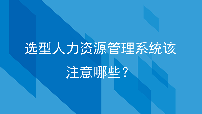 选型人力资源管理系统该注意哪些？快速成长型企业必知！