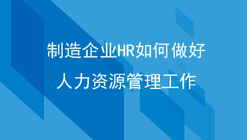 制造企业HR如何做好人力资源管理工作