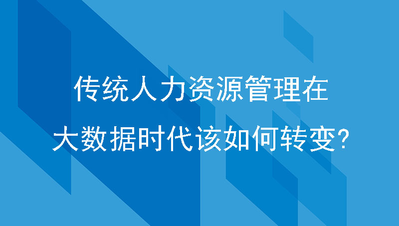 传统人力资源管理在大数据时代该如何转变?