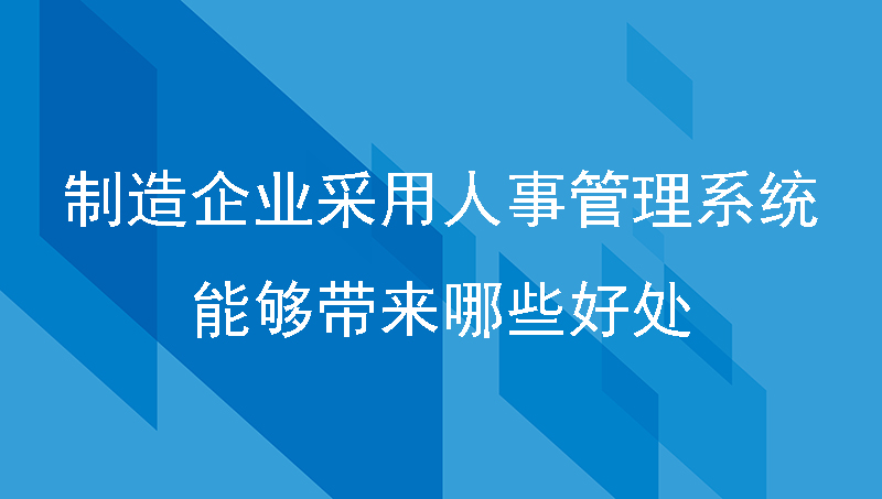 制造企业采用人事管理系统，能够带来哪些好处？
